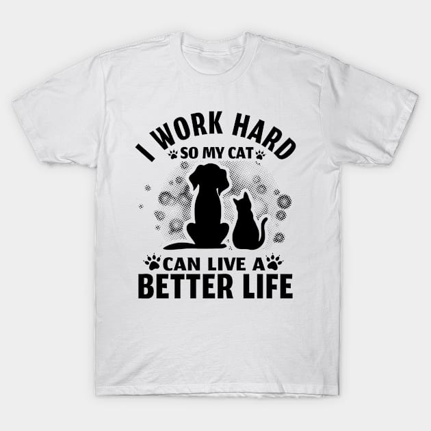 I Work Hard So My Cat Can Live A Better Life T-Shirt by EDSERVICES